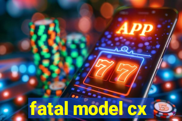 fatal model cx
